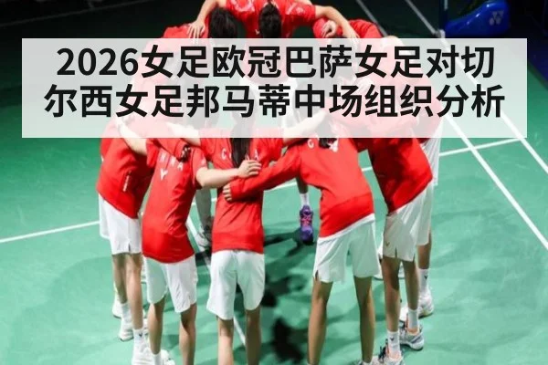2026女足欧冠巴萨女足对切尔西女足邦马蒂中场组织分析