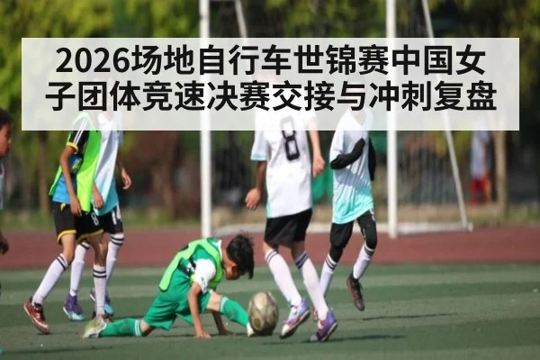 2026场地自行车世锦赛中国女子团体竞速决赛交接与冲刺复盘
