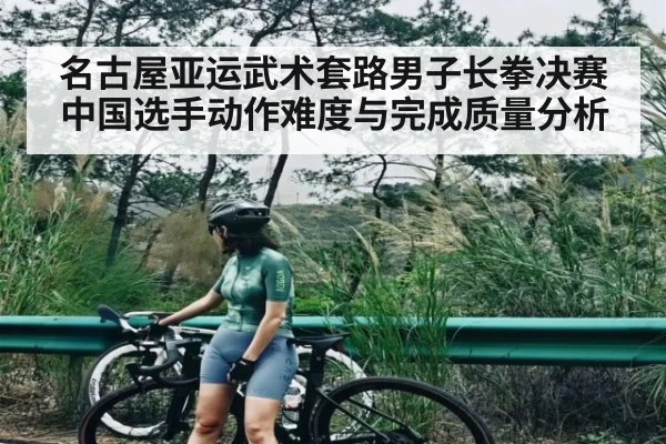 名古屋亚运武术套路男子长拳决赛中国选手动作难度与完成质量分析
